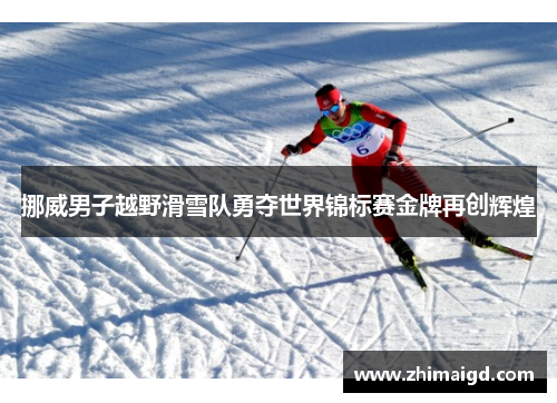 挪威男子越野滑雪队勇夺世界锦标赛金牌再创辉煌