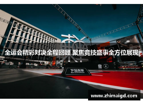 全运会精彩对决全程回顾 聚焦竞技盛事全方位展现