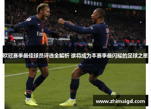 欧冠赛季最佳球员评选全解析 谁将成为本赛季最闪耀的足球之星