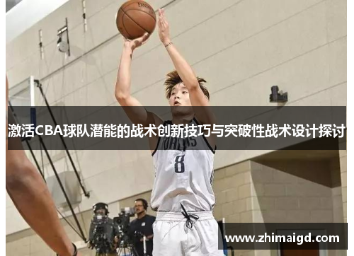 激活CBA球队潜能的战术创新技巧与突破性战术设计探讨