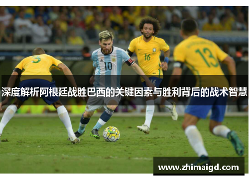 深度解析阿根廷战胜巴西的关键因素与胜利背后的战术智慧