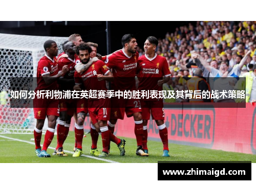 如何分析利物浦在英超赛季中的胜利表现及其背后的战术策略